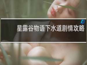 星露谷物语下水道剧情攻略