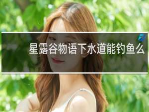 星露谷物语下水道能钓鱼么