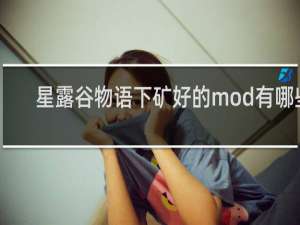 星露谷物语下矿好的mod有哪些