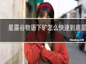 星露谷物语下矿怎么快速到底层去