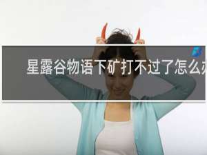 星露谷物语下矿打不过了怎么办