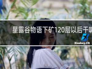 星露谷物语下矿120层以后干嘛