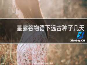 星露谷物语下远古种子几天