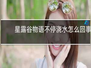 星露谷物语不停浇水怎么回事