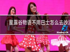 星露谷物语不用巴士怎么去沙漠