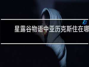 星露谷物语中亚历克斯住在哪