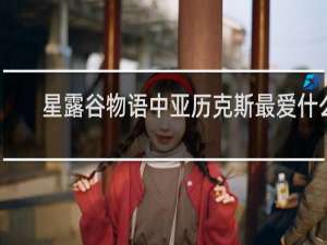 星露谷物语中亚历克斯最爱什么