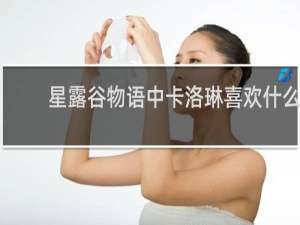 星露谷物语中卡洛琳喜欢什么