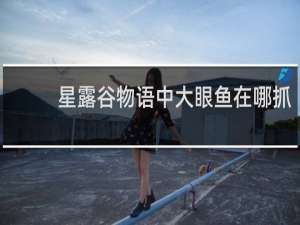 星露谷物语中大眼鱼在哪抓