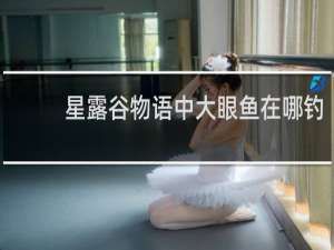 星露谷物语中大眼鱼在哪钓