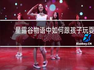 星露谷物语中如何跟孩子玩耍