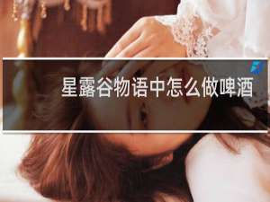 星露谷物语中怎么做啤酒