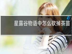 星露谷物语中怎么砍掉茶苗