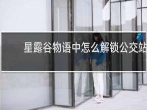 星露谷物语中怎么解锁公交站