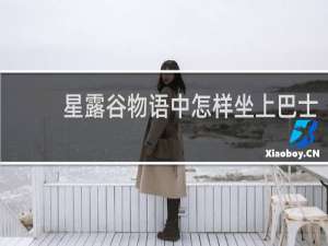 星露谷物语中怎样坐上巴士