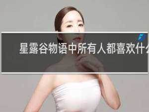 星露谷物语中所有人都喜欢什么