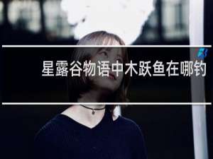 星露谷物语中木跃鱼在哪钓