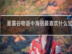 星露谷物语中海丽最喜欢什么宝石