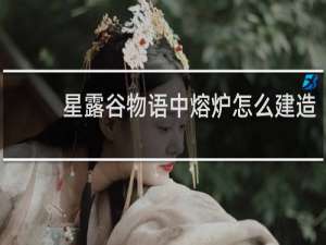 星露谷物语中熔炉怎么建造