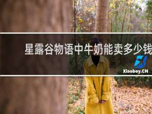 星露谷物语中牛奶能卖多少钱