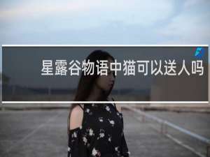 星露谷物语中猫可以送人吗