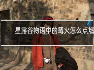 星露谷物语中的篝火怎么点燃