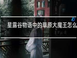 星露谷物语中的草原大魔王怎么玩