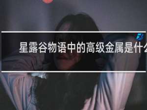 星露谷物语中的高级金属是什么