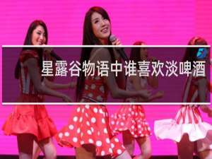 星露谷物语中谁喜欢淡啤酒