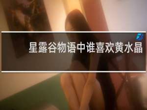 星露谷物语中谁喜欢黄水晶