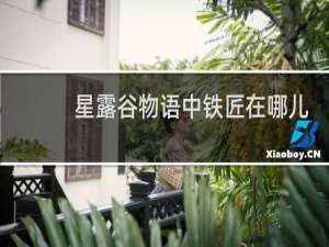 星露谷物语中铁匠在哪儿