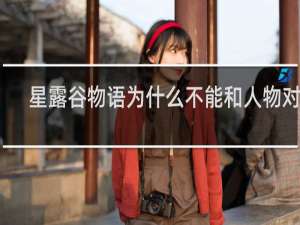 星露谷物语为什么不能和人物对话