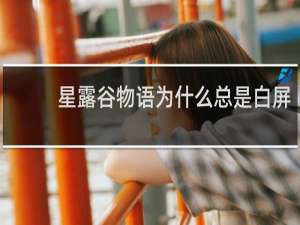 星露谷物语为什么总是白屏