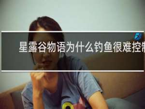 星露谷物语为什么钓鱼很难控制