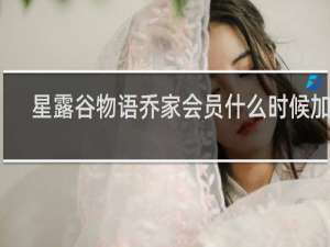 星露谷物语乔家会员什么时候加入