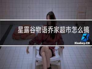 星露谷物语乔家超市怎么搞