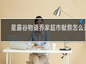 星露谷物语乔家超市献祭怎么开