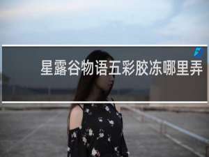 星露谷物语五彩胶冻哪里弄