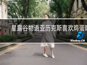 星露谷物语亚历克斯喜欢鸡蛋吗