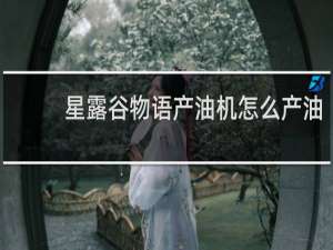 星露谷物语产油机怎么产油
