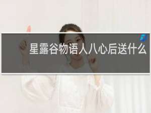 星露谷物语人八心后送什么