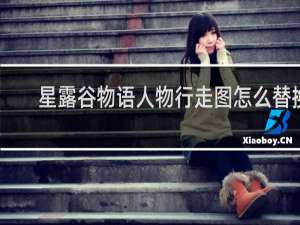 星露谷物语人物行走图怎么替换