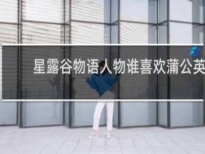 星露谷物语人物谁喜欢蒲公英