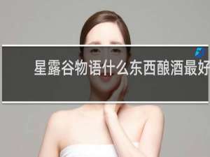 星露谷物语什么东西酿酒最好