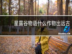 星露谷物语什么作物出远古