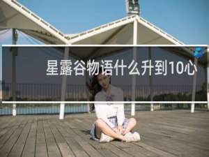 星露谷物语什么升到10心