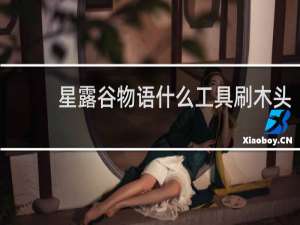 星露谷物语什么工具刷木头