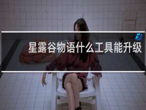 星露谷物语什么工具能升级