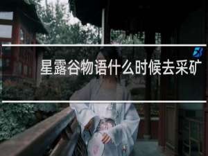 星露谷物语什么时候去采矿