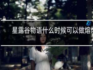 星露谷物语什么时候可以做熔炉